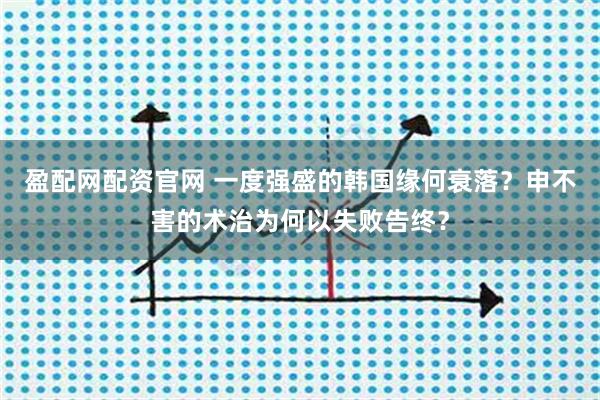盈配网配资官网 一度强盛的韩国缘何衰落？申不害的术治为何以失败告终？