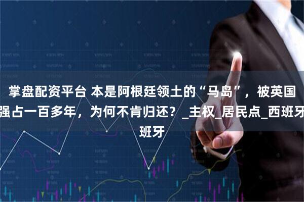 掌盘配资平台 本是阿根廷领土的“马岛”，被英国强占一百多年，为何不肯归还？_主权_居民点_西班牙