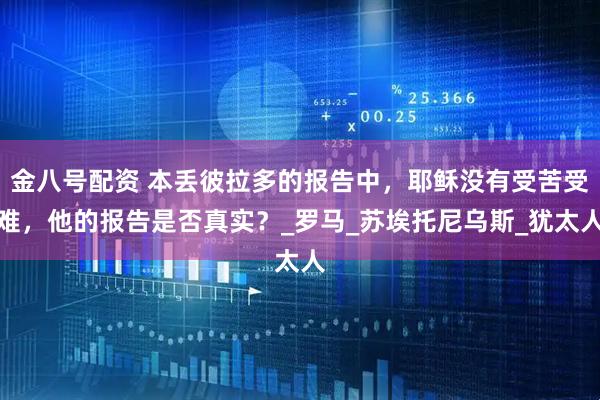 金八号配资 本丢彼拉多的报告中，耶稣没有受苦受难，他的报告是否真实？_罗马_苏埃托尼乌斯_犹太人