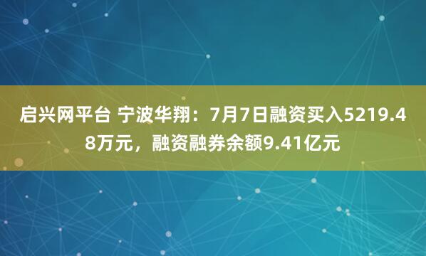 启兴网平台 宁波华翔：7月7日融资买入5219.48万元，融资融券余额9.41亿元
