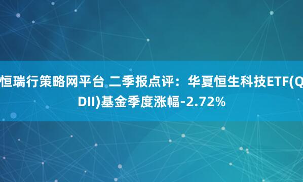 恒瑞行策略网平台 二季报点评：华夏恒生科技ETF(QDII)基金季度涨幅-2.72%