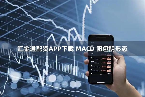汇金通配资APP下载 MACD 阳包阴形态