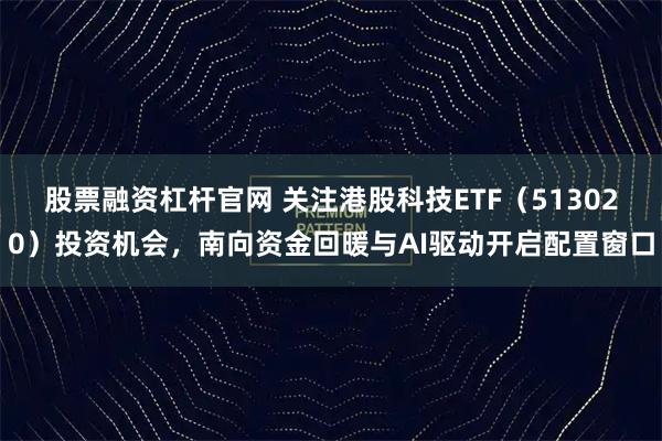 股票融资杠杆官网 关注港股科技ETF（513020）投资机会，南向资金回暖与AI驱动开启配置窗口