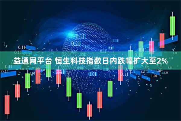益通网平台 恒生科技指数日内跌幅扩大至2%