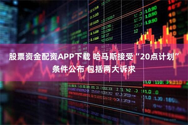 股票资金配资APP下载 哈马斯接受“20点计划”条件公布 包括两大诉求