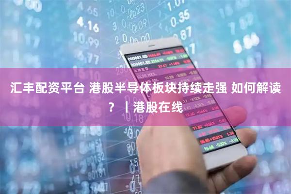汇丰配资平台 港股半导体板块持续走强 如何解读？丨港股在线