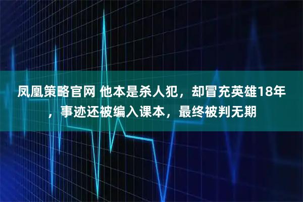 凤凰策略官网 他本是杀人犯，却冒充英雄18年，事迹还被编入课本，最终被判无期