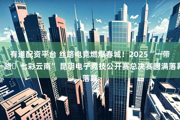 有道配资平台 丝路电竞燃爆春城！2025“一带一路・七彩云南” 昆明电子竞技公开赛总决赛圆满落幕