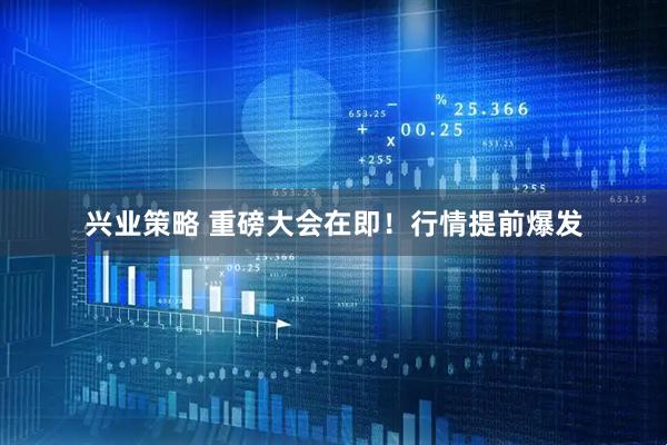 兴业策略 重磅大会在即！行情提前爆发