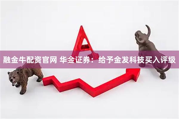 融金牛配资官网 华金证券：给予金发科技买入评级