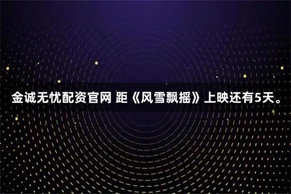 金诚无忧配资官网 距《风雪飘摇》上映还有5天。