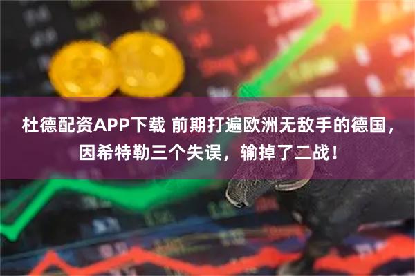 杜德配资APP下载 前期打遍欧洲无敌手的德国，因希特勒三个失误，输掉了二战！